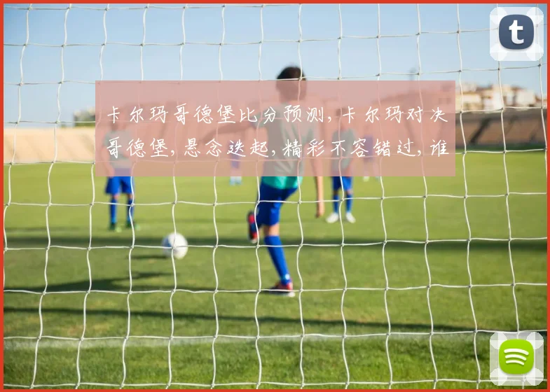 卡尔玛哥德堡比分预测,卡尔玛对决哥德堡,悬念迭起,精彩不容错过,谁将问鼎