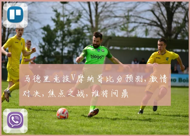 马德里竞技V摩纳哥比分预测,激情对决,焦点之战,谁将问鼎